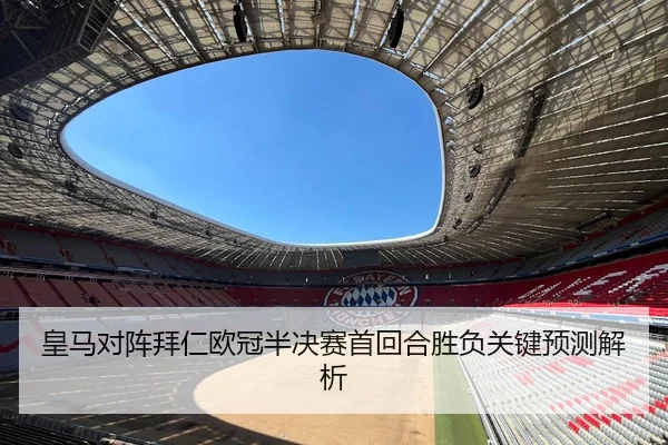 皇马对阵拜仁欧冠半决赛首回合胜负关键预测解析