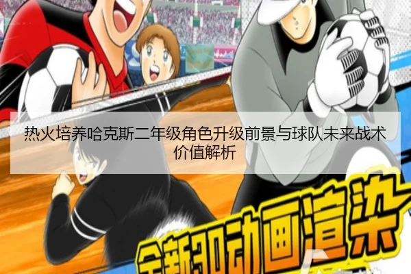 热火培养哈克斯二年级角色升级前景与球队未来战术价值解析