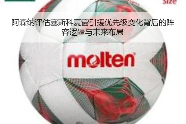阿森纳评估塞斯科夏窗引援优先级变化背后的阵容逻辑与未来布局