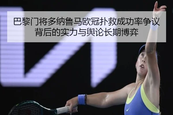 巴黎门将多纳鲁马欧冠扑救成功率争议背后的实力与舆论长期博弈
