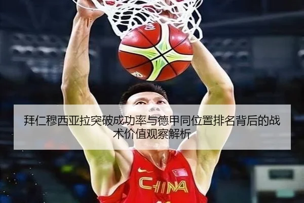 拜仁穆西亚拉突破成功率与德甲同位置排名背后的战术价值观察解析