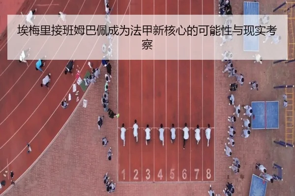埃梅里接班姆巴佩成为法甲新核心的可能性与现实考察