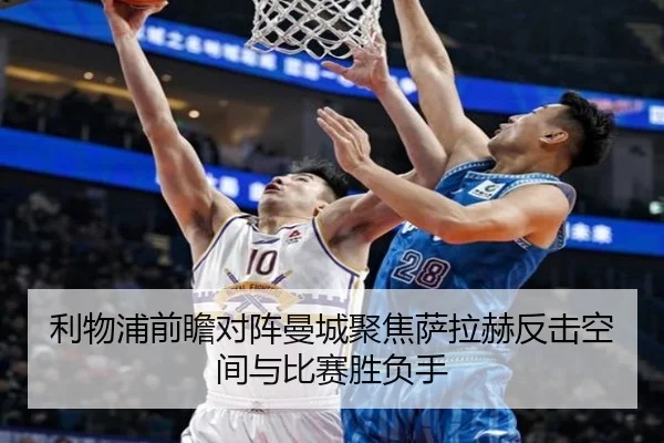 利物浦前瞻对阵曼城聚焦萨拉赫反击空间与比赛胜负手