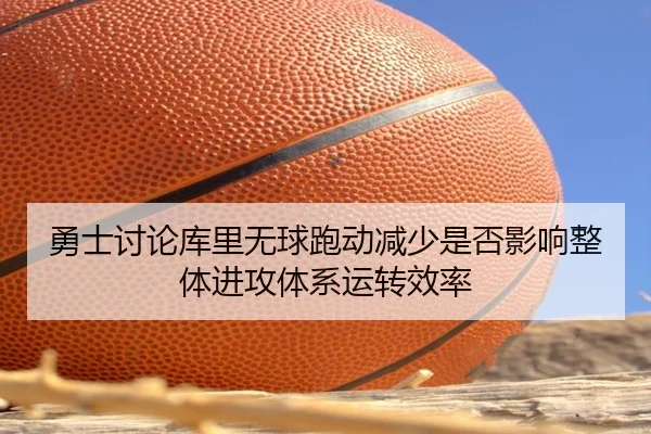 勇士讨论库里无球跑动减少是否影响整体进攻体系运转效率
