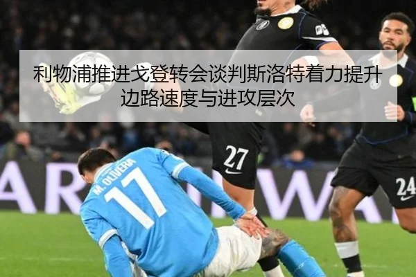 利物浦推进戈登转会谈判斯洛特着力提升边路速度与进攻层次