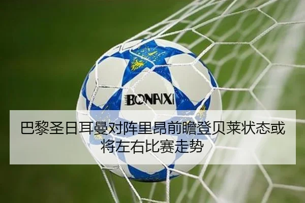 巴黎圣日耳曼对阵里昂前瞻登贝莱状态或将左右比赛走势